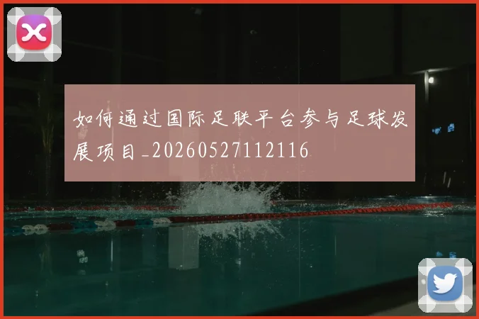 如何通过国际足联平台参与足球发展项目_20260527112116