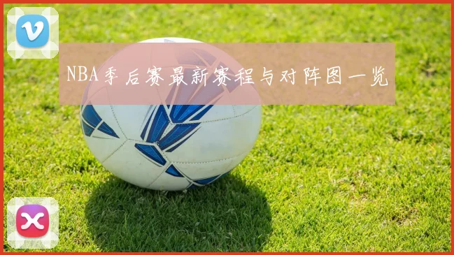 NBA季后赛最新赛程与对阵图一览