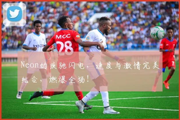 Neon的疾驰闪电，速度与激情完美结合，燃爆全场！