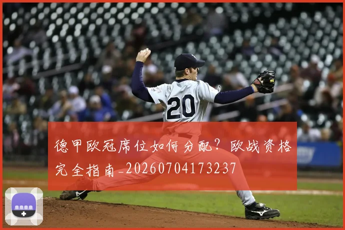 德甲欧冠席位如何分配？欧战资格完全指南_20260704173237