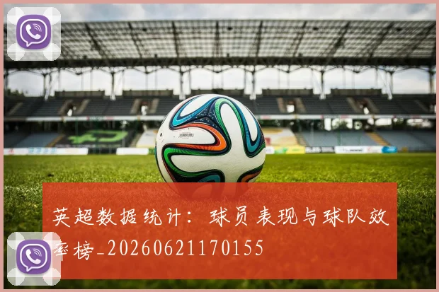 英超数据统计：球员表现与球队效率榜_20260621170155