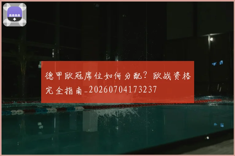 德甲欧冠席位如何分配？欧战资格完全指南_20260704173237