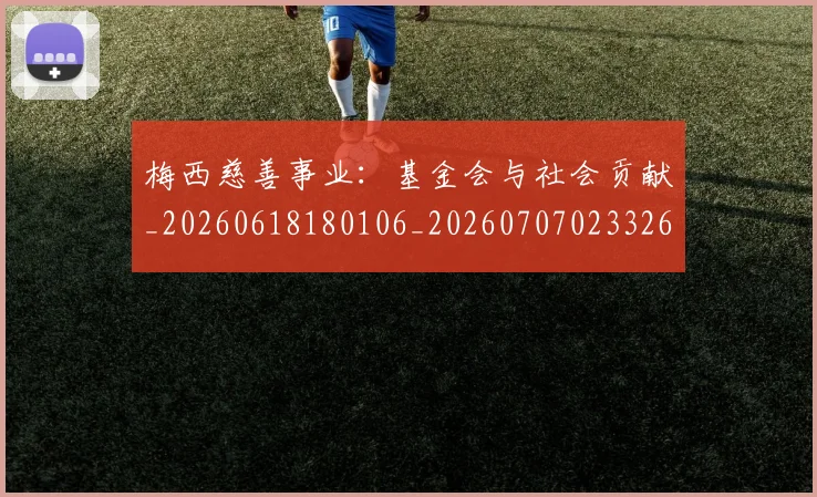 梅西慈善事业:基金会与社会贡献_20260618180106_20260707023326