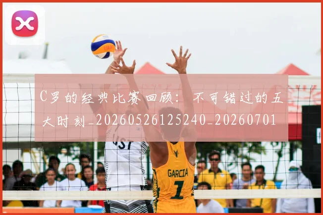 C罗的经典比赛回顾：不可错过的五大时刻_20260526125240_20260701213718