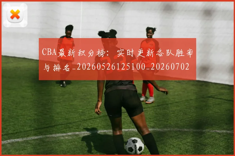 CBA最新积分榜：实时更新各队胜率与排名_20260526125100_20260702164135