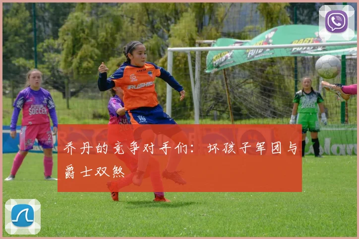 乔丹的竞争对手们：坏孩子军团与爵士双煞