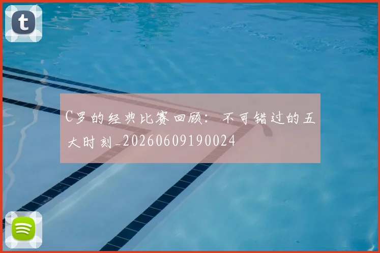C罗的经典比赛回顾:不可错过的五大时刻_20260609190024