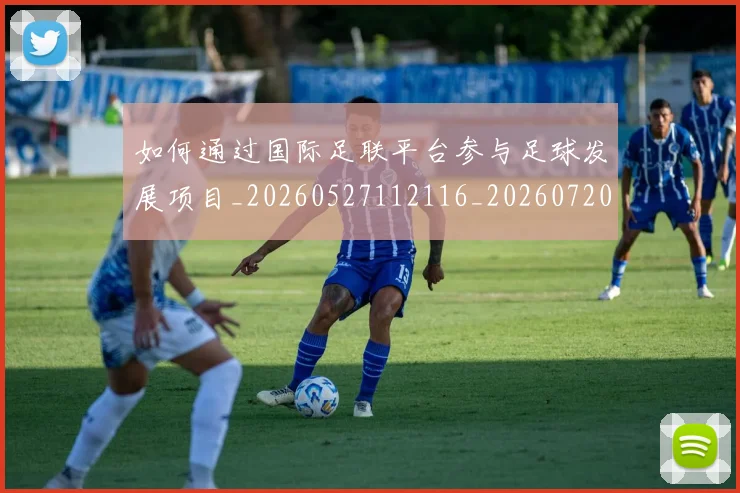 如何通过国际足联平台参与足球发展项目_20260527112116_20260720184156