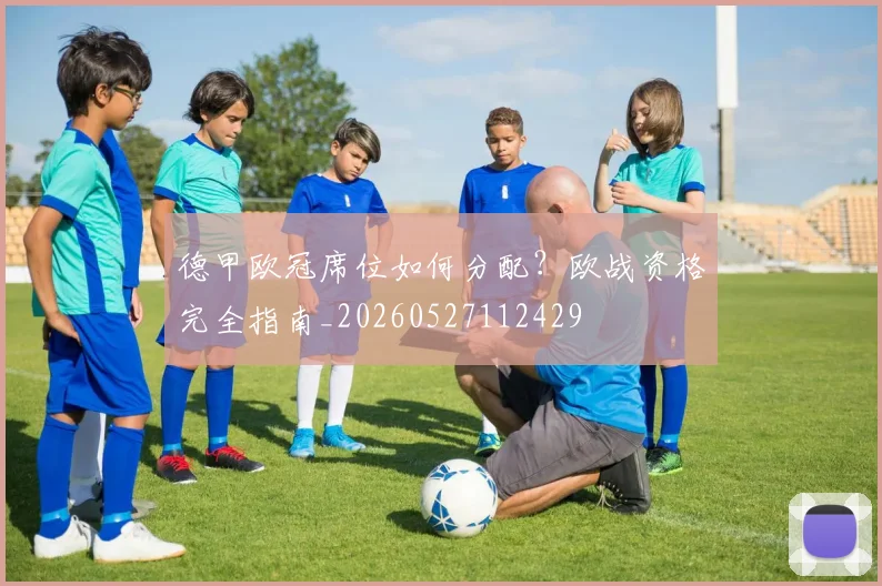 德甲欧冠席位如何分配？欧战资格完全指南_20260527112429