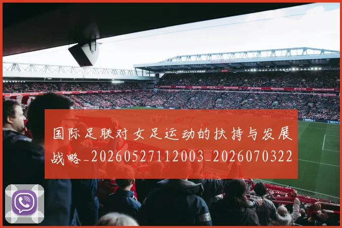 国际足联对女足运动的扶持与发展战略_20260527112003_20260703224920_20260719170311