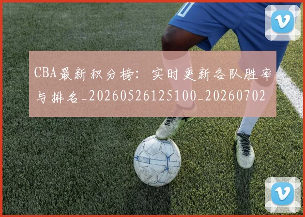 CBA最新积分榜：实时更新各队胜率与排名_20260526125100_20260702164135