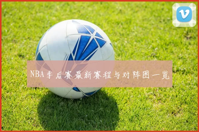 NBA季后赛最新赛程与对阵图一览