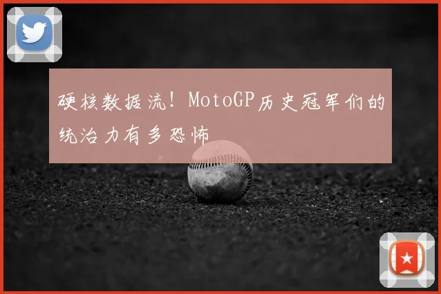 硬核数据流！MotoGP历史冠军们的统治力有多恐怖