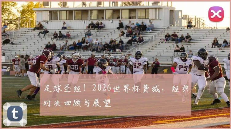 足球圣经!2026世界杯费城,经典对决回顾与展望