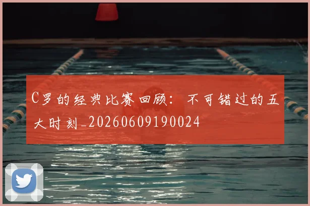 C罗的经典比赛回顾:不可错过的五大时刻_20260609190024
