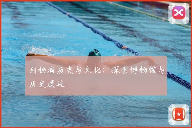 利物浦历史与文化：探索博物馆与历史遗迹