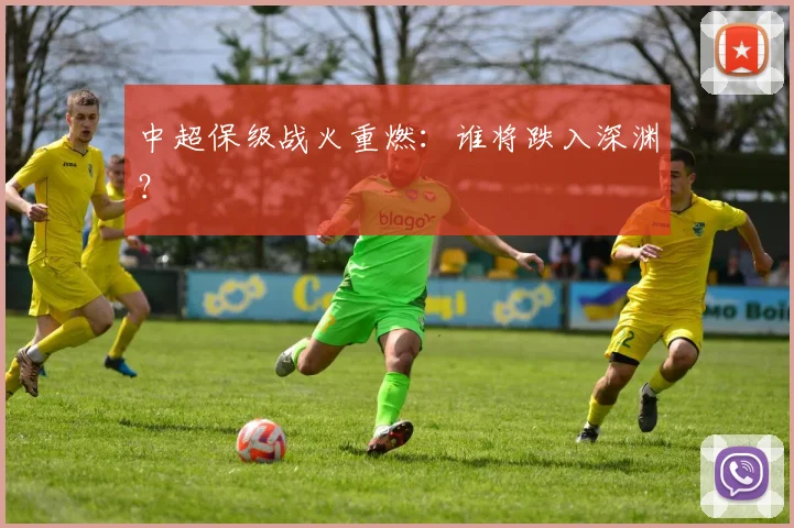 中超保级战火重燃：谁将跌入深渊？