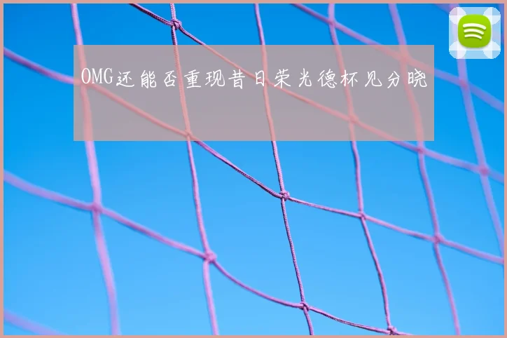OMG还能否重现昔日荣光德杯见分晓