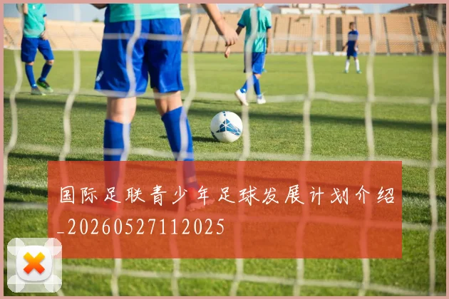 国际足联青少年足球发展计划介绍_20260527112025