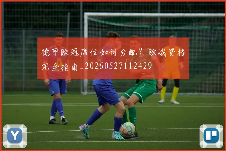 德甲欧冠席位如何分配?欧战资格完全指南_20260527112429