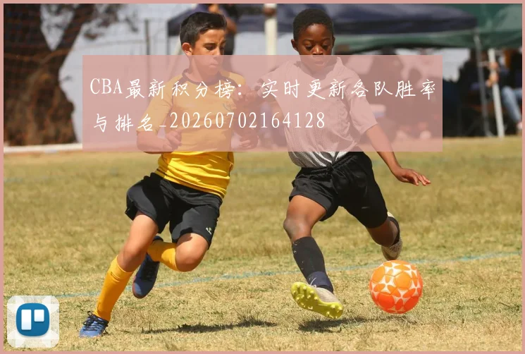 CBA最新积分榜:实时更新各队胜率与排名_20260702164128