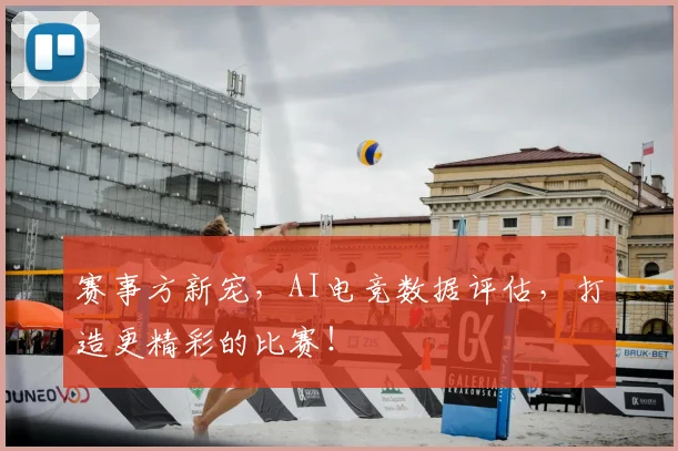 赛事方新宠，AI电竞数据评估，打造更精彩的比赛！