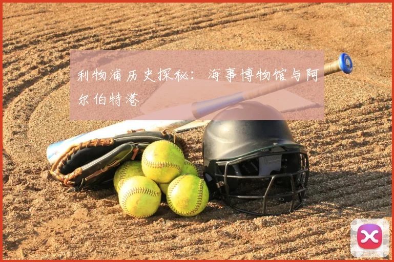 利物浦历史探秘：海事博物馆与阿尔伯特港