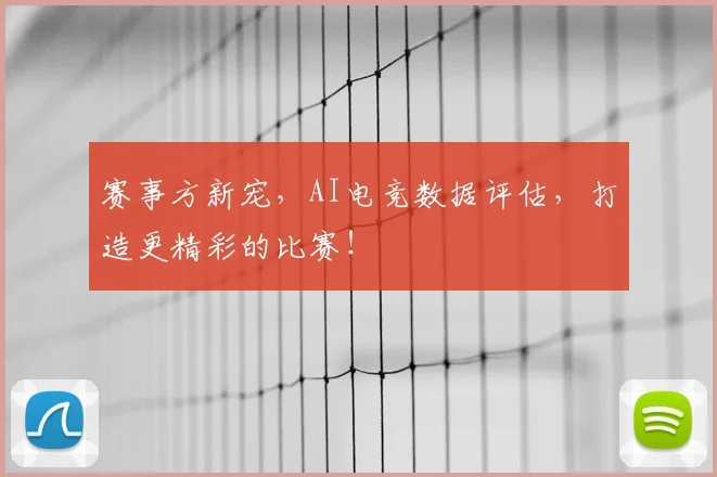 赛事方新宠，AI电竞数据评估，打造更精彩的比赛！
